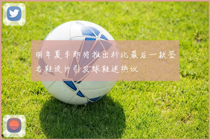 明年夏季即将推出科比最后一款签名鞋设计引发球鞋迷热议