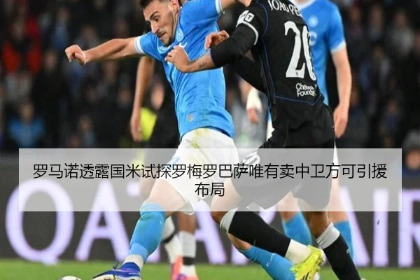 罗马诺透露国米试探罗梅罗巴萨唯有卖中卫方可引援布局