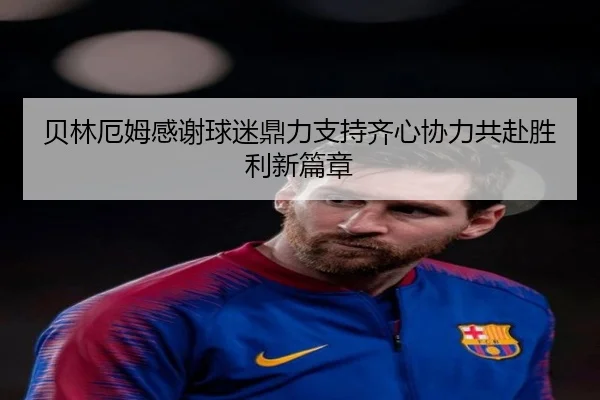 贝林厄姆感谢球迷鼎力支持齐心协力共赴胜利新篇章