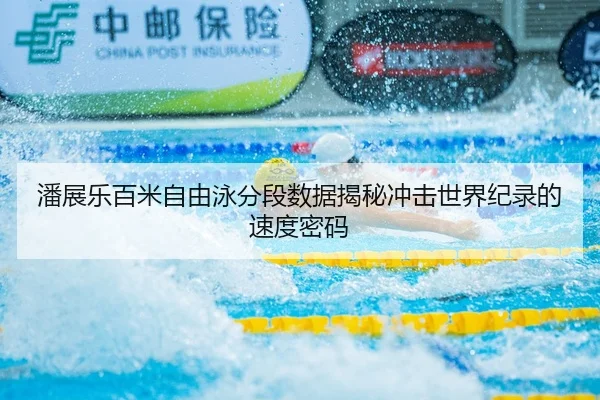 潘展乐百米自由泳分段数据揭秘冲击世界纪录的速度密码